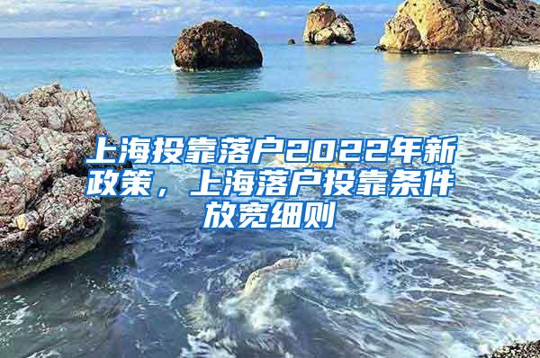 上海投靠落户2022年新政策，上海落户投靠条件放宽细则