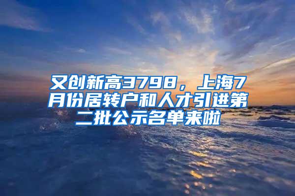 又创新高3798，上海7月份居转户和人才引进第二批公示名单来啦