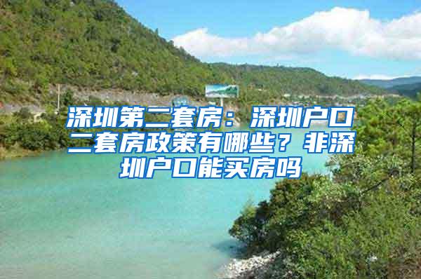 深圳第二套房：深圳户口二套房政策有哪些？非深圳户口能买房吗