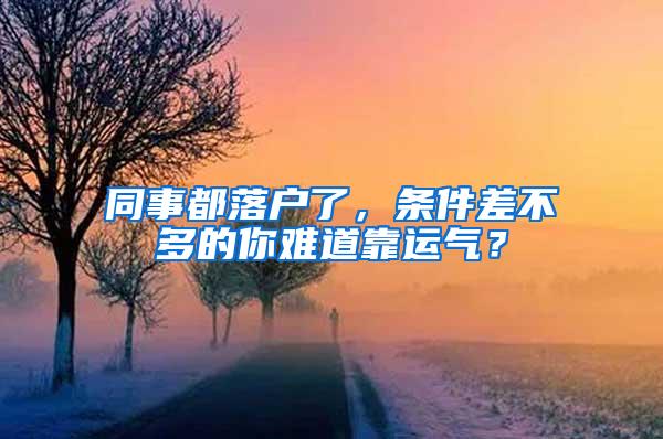 同事都落户了，条件差不多的你难道靠运气？