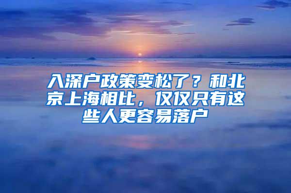 入深户政策变松了？和北京上海相比，仅仅只有这些人更容易落户