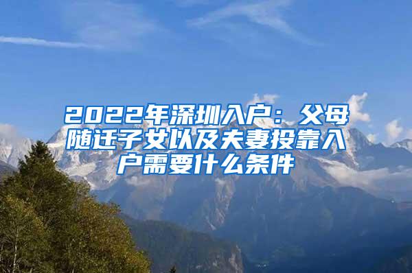 2022年深圳入户：父母随迁子女以及夫妻投靠入户需要什么条件