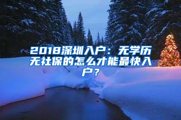 2018深圳入户：无学历无社保的怎么才能最快入户？