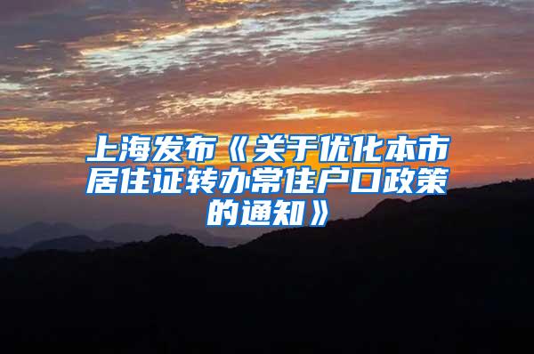 上海发布《关于优化本市居住证转办常住户口政策的通知》