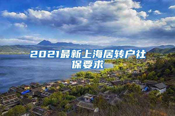 2021最新上海居转户社保要求