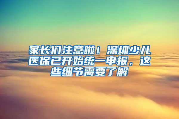 家长们注意啦！深圳少儿医保已开始统一申报，这些细节需要了解