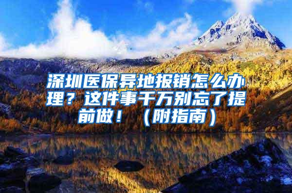 深圳医保异地报销怎么办理？这件事千万别忘了提前做！（附指南）