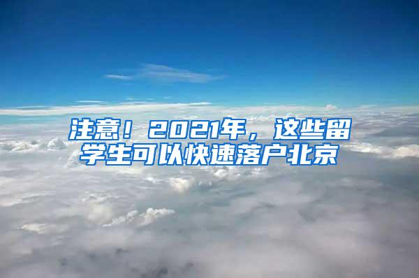 注意！2021年，这些留学生可以快速落户北京