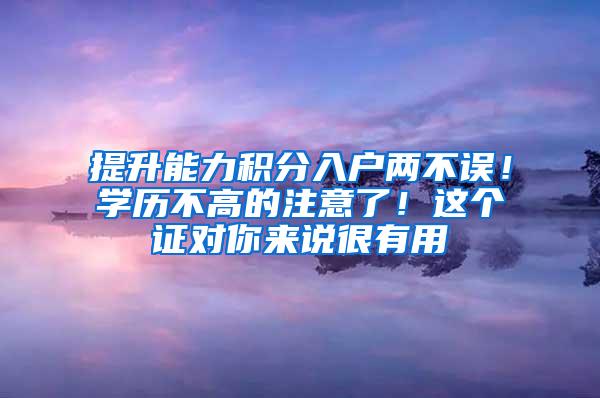 提升能力积分入户两不误！学历不高的注意了！这个证对你来说很有用