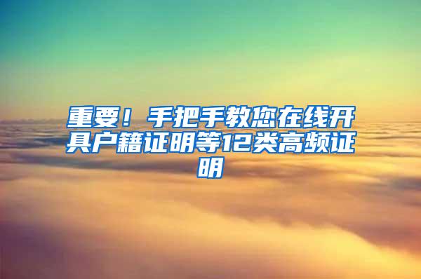 重要！手把手教您在线开具户籍证明等12类高频证明