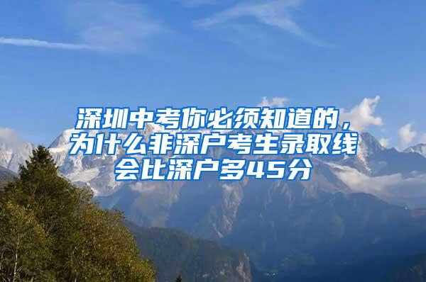 深圳中考你必须知道的，为什么非深户考生录取线会比深户多45分