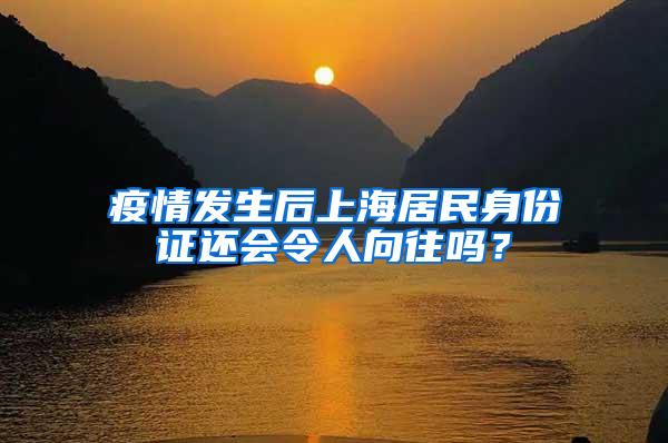 疫情发生后上海居民身份证还会令人向往吗？