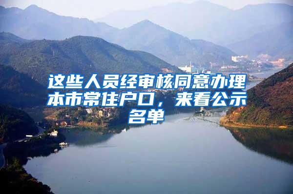 这些人员经审核同意办理本市常住户口，来看公示名单→