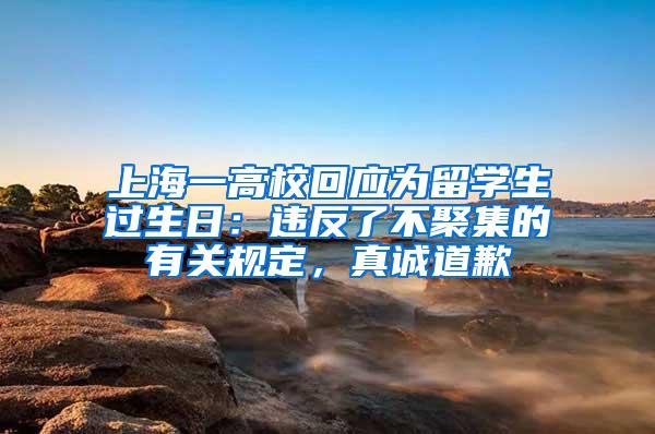 上海一高校回应为留学生过生日：违反了不聚集的有关规定，真诚道歉