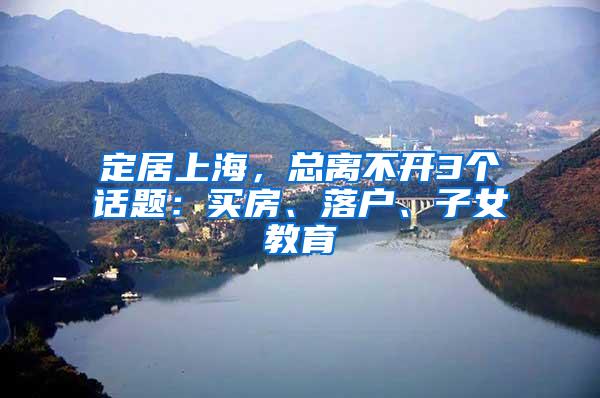 定居上海，总离不开3个话题：买房、落户、子女教育