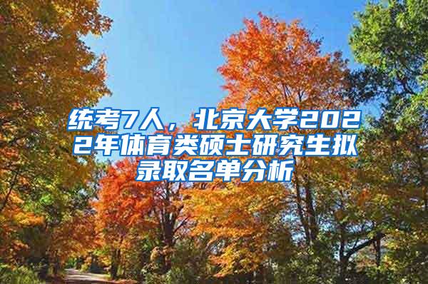 统考7人，北京大学2022年体育类硕士研究生拟录取名单分析