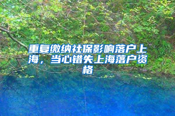 重复缴纳社保影响落户上海，当心错失上海落户资格