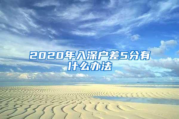 2020年入深户差5分有什么办法