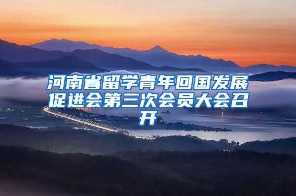 河南省留学青年回国发展促进会第三次会员大会召开