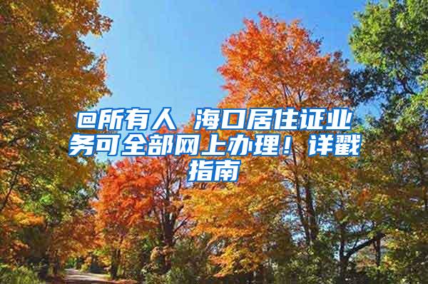 @所有人 海口居住证业务可全部网上办理！详戳指南→