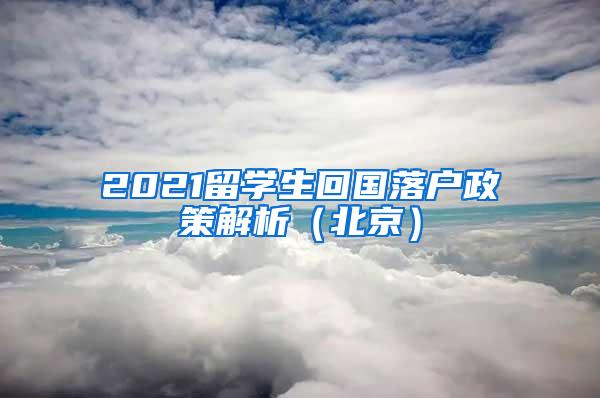 2021留学生回国落户政策解析（北京）