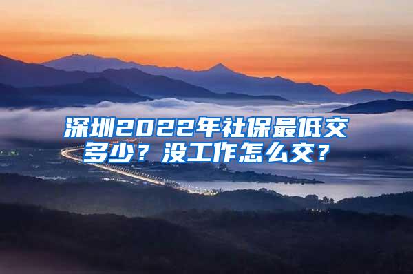 深圳2022年社保最低交多少？没工作怎么交？
