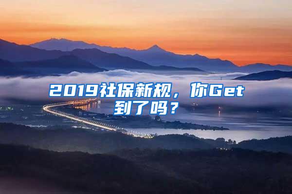 2019社保新规，你Get到了吗？