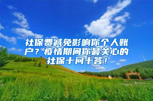 社保费减免影响你个人账户？疫情期间你最关心的社保十问十答！