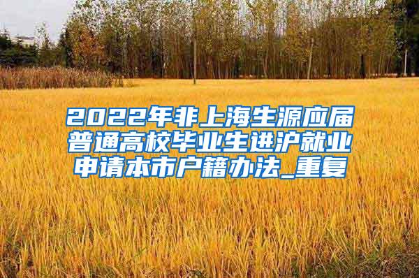 2022年非上海生源应届普通高校毕业生进沪就业申请本市户籍办法_重复