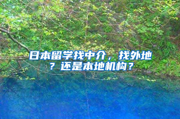 日本留学找中介，找外地？还是本地机构？