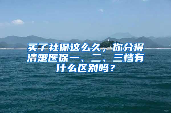 买了社保这么久，你分得清楚医保一、二、三档有什么区别吗？