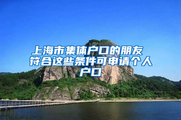 上海市集体户口的朋友 符合这些条件可申请个人户口