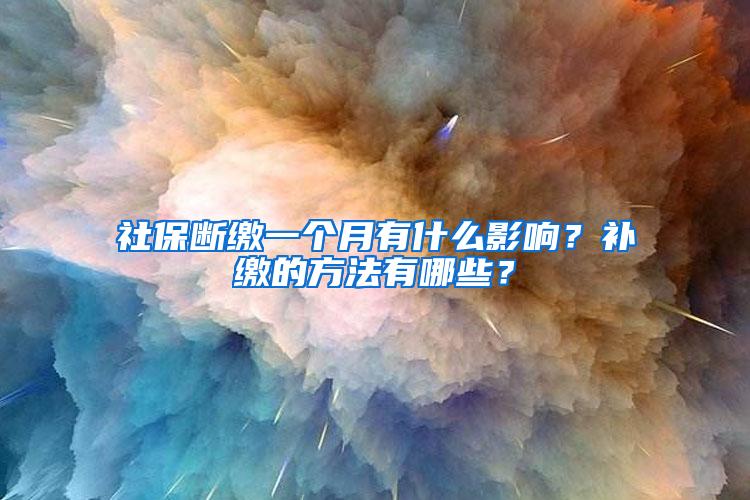 社保断缴一个月有什么影响？补缴的方法有哪些？