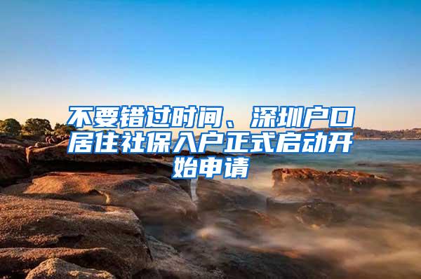 不要错过时间、深圳户口居住社保入户正式启动开始申请