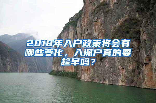 2018年入户政策将会有哪些变化，入深户真的要趁早吗？