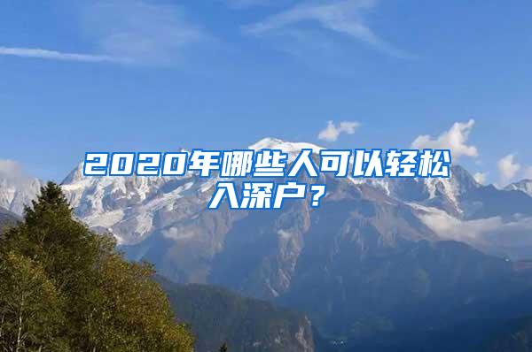 2020年哪些人可以轻松入深户？