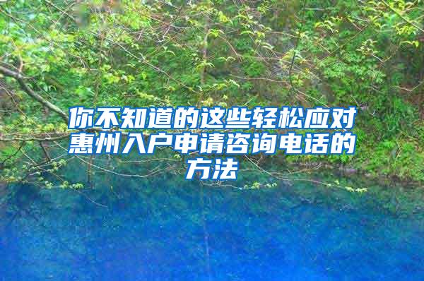 你不知道的这些轻松应对惠州入户申请咨询电话的方法