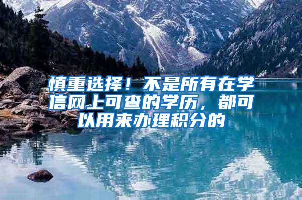 慎重选择！不是所有在学信网上可查的学历，都可以用来办理积分的