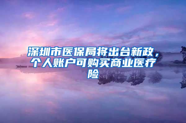 深圳市医保局将出台新政，个人账户可购买商业医疗险