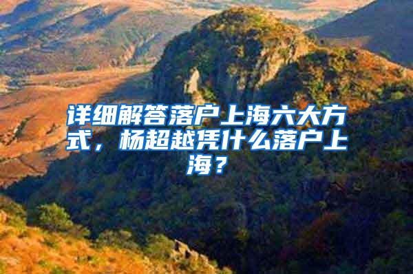 详细解答落户上海六大方式，杨超越凭什么落户上海？