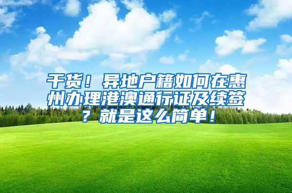 干货！异地户籍如何在惠州办理港澳通行证及续签？就是这么简单！