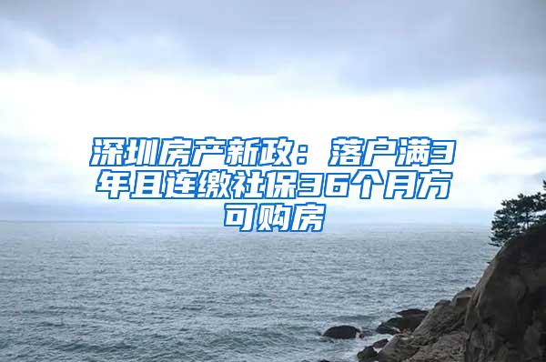 深圳房产新政：落户满3年且连缴社保36个月方可购房