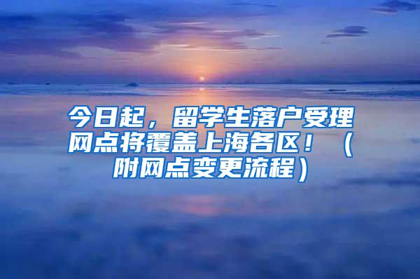 今日起，留学生落户受理网点将覆盖上海各区！（附网点变更流程）