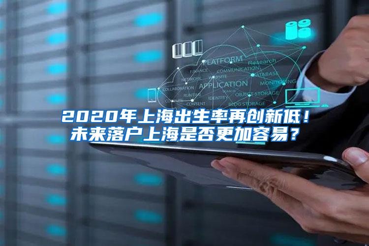 2020年上海出生率再创新低！未来落户上海是否更加容易？