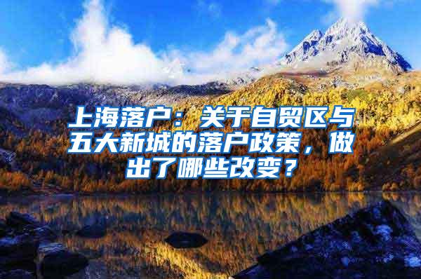 上海落户：关于自贸区与五大新城的落户政策，做出了哪些改变？