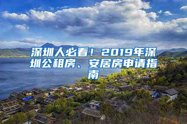 深圳人必看！2019年深圳公租房、安居房申请指南