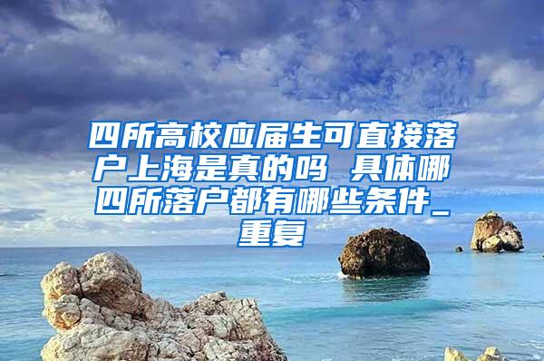 四所高校应届生可直接落户上海是真的吗 具体哪四所落户都有哪些条件_重复