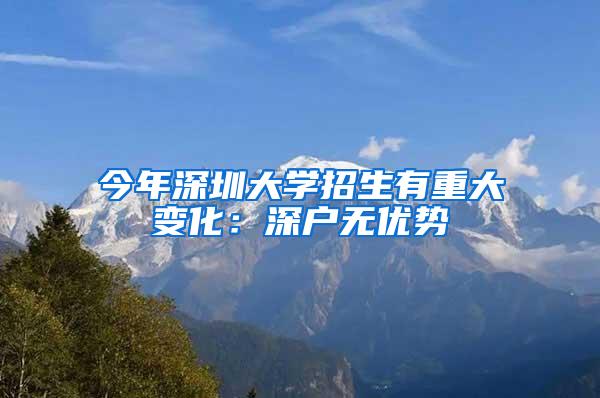 今年深圳大学招生有重大变化：深户无优势