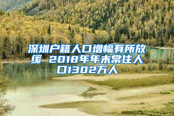 深圳户籍人口增幅有所放缓 2018年年末常住人口1302万人