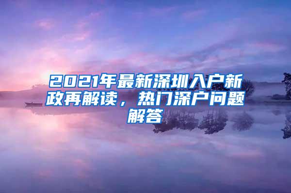 2021年最新深圳入户新政再解读，热门深户问题解答